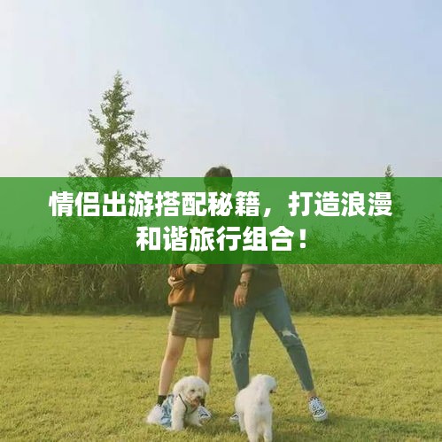 情侣出游搭配秘籍，打造浪漫和谐旅行组合！
