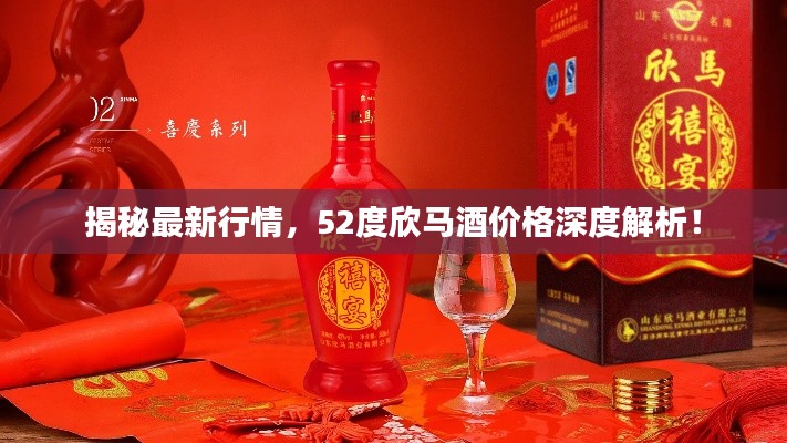 揭秘最新行情，52度欣马酒价格深度解析！