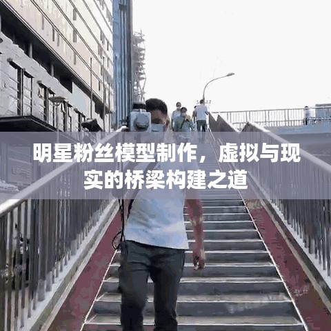 明星粉丝模型制作，虚拟与现实的桥梁构建之道