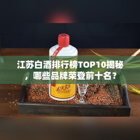 江苏白酒排行榜TOP10揭秘，哪些品牌荣登前十名？