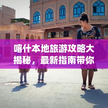喀什本地旅游攻略大揭秘，最新指南带你畅游！