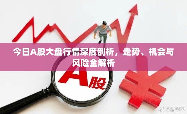 今日A股大盘行情深度剖析，走势、机会与风险全解析