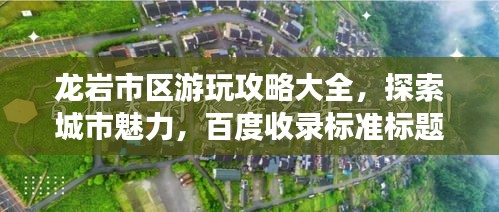龙岩市区游玩攻略大全，探索城市魅力，百度收录标准标题！