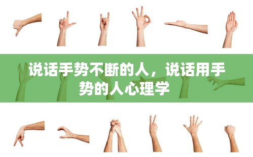 说话手势不断的人，说话用手势的人心理学 