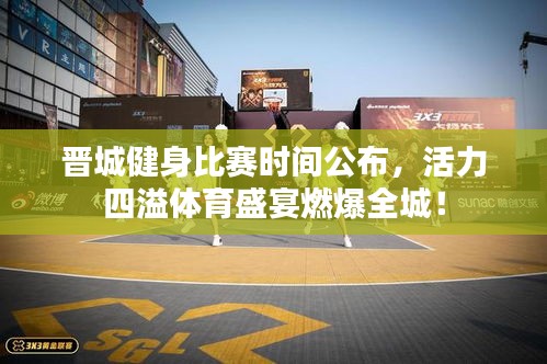 晋城健身比赛时间公布，活力四溢体育盛宴燃爆全城！
