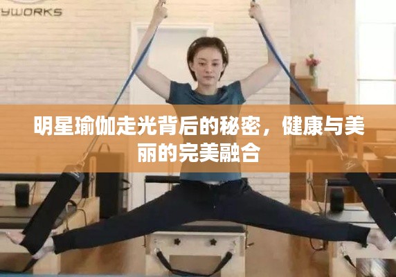 明星瑜伽走光背后的秘密，健康与美丽的完美融合