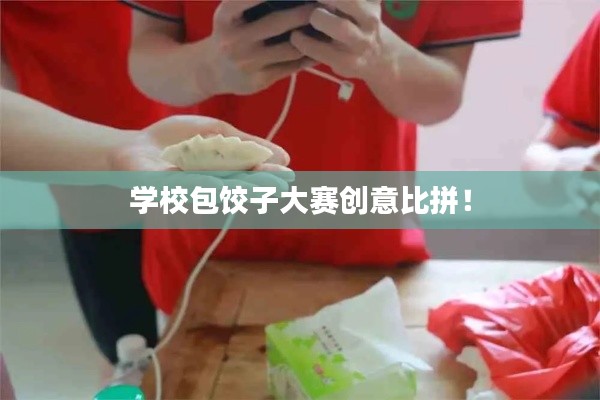 学校包饺子大赛创意比拼！