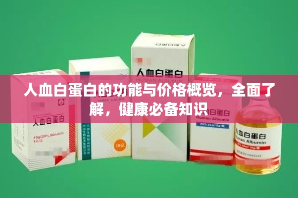 人血白蛋白的功能与价格概览，全面了解，健康必备知识