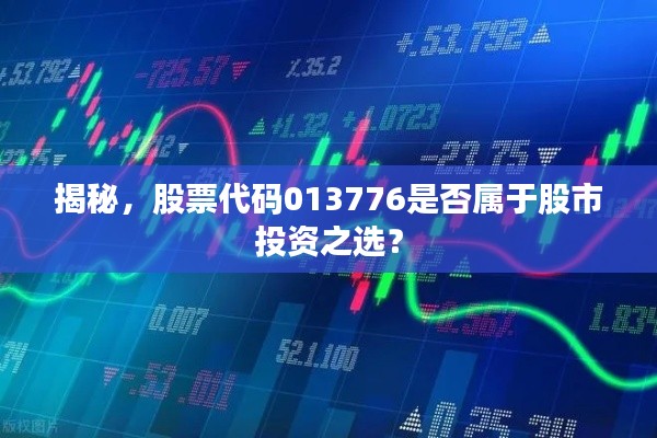 揭秘，股票代码013776是否属于股市投资之选？