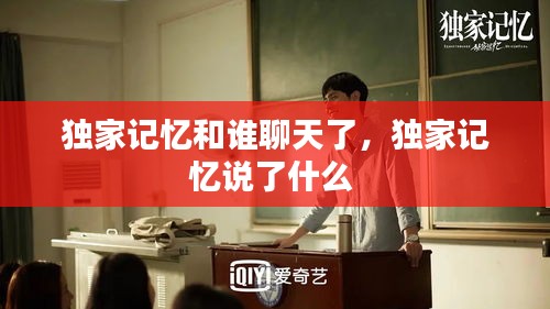 独家记忆和谁聊天了，独家记忆说了什么 