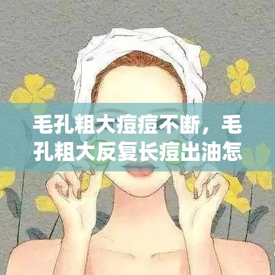 毛孔粗大痘痘不断，毛孔粗大反复长痘出油怎么办 