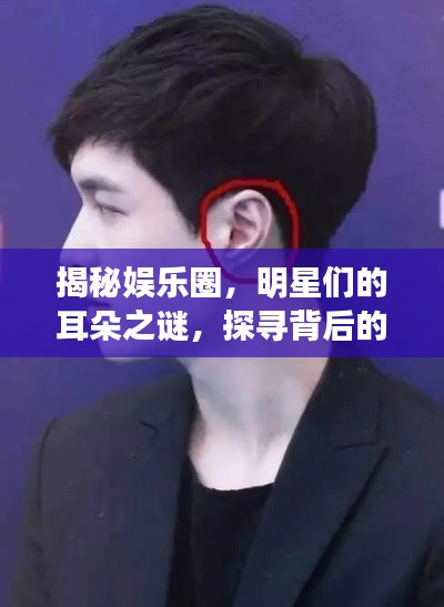 揭秘娱乐圈，明星们的耳朵之谜，探寻背后的真相