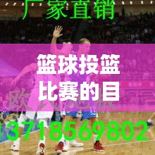 篮球投篮比赛的目的与价值所在