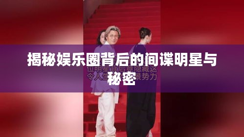 揭秘娱乐圈背后的间谍明星与秘密