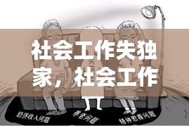 社会工作失独家，社会工作助力失独老人的对策和建议 