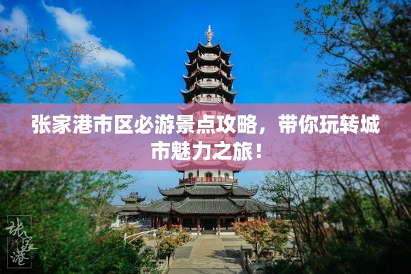 张家港市区必游景点攻略，带你玩转城市魅力之旅！