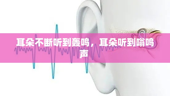 耳朵不断听到轰鸣，耳朵听到嗡鸣声 