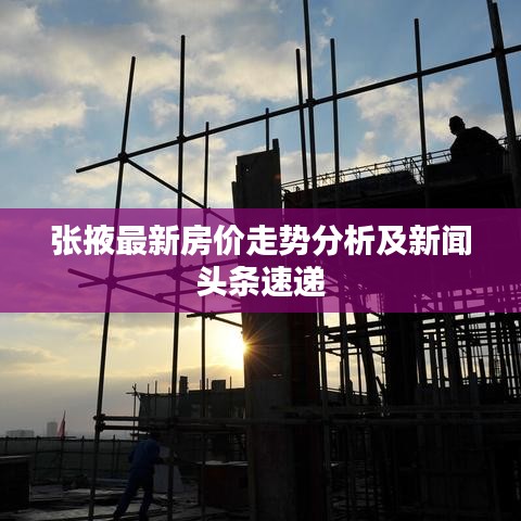 张掖最新房价走势分析及新闻头条速递