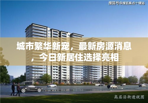 城市繁华新宠，最新房源消息，今日新居住选择亮相