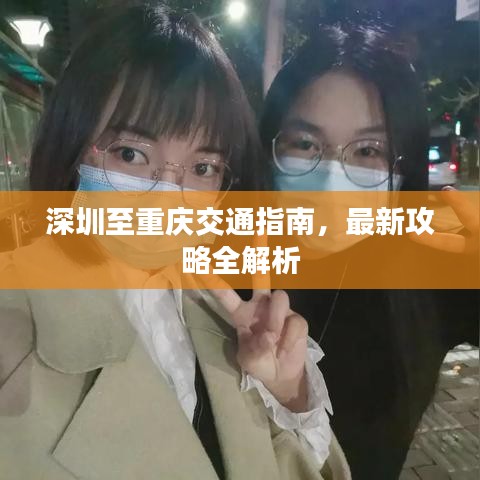 深圳至重庆交通指南，最新攻略全解析