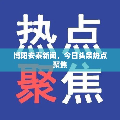 博阳安泰新闻，今日头条热点聚焦
