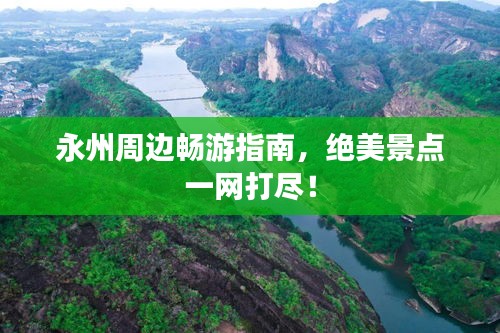 永州周边畅游指南，绝美景点一网打尽！