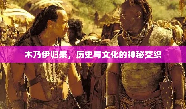 木乃伊归来，历史与文化的神秘交织