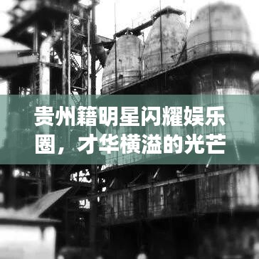 贵州籍明星闪耀娱乐圈，才华横溢的光芒照亮娱乐圈之路