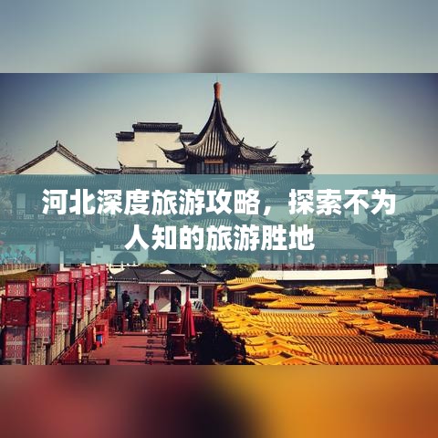 河北深度旅游攻略，探索不为人知的旅游胜地