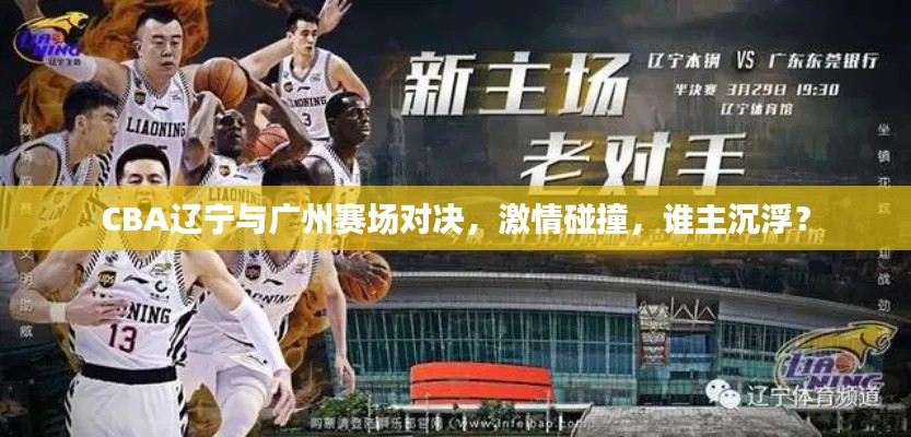 CBA辽宁与广州赛场对决，激情碰撞，谁主沉浮？