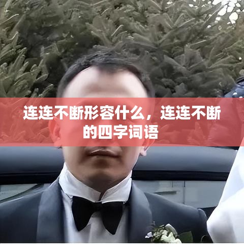 连连不断形容什么，连连不断的四字词语 