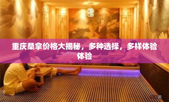 重庆桑拿价格大揭秘，多种选择，多样体验体验