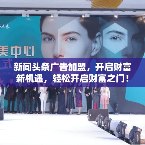 新闻头条广告加盟，开启财富新机遇，轻松开启财富之门！