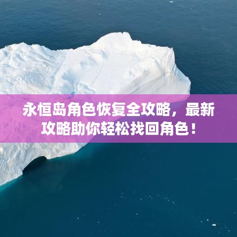 永恒岛角色恢复全攻略，最新攻略助你轻松找回角色！