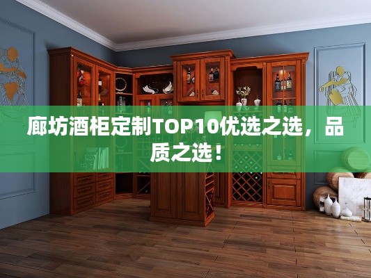 廊坊酒柜定制TOP10优选之选，品质之选！