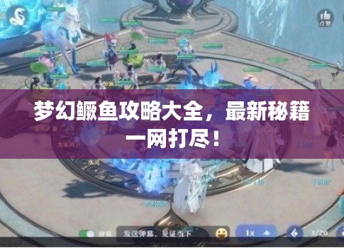 梦幻鳜鱼攻略大全，最新秘籍一网打尽！