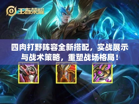四肉打野阵容全新搭配，实战展示与战术策略，重塑战场格局！