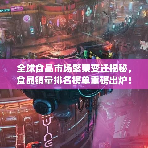 全球食品市场繁荣变迁揭秘，食品销量排名榜单重磅出炉！