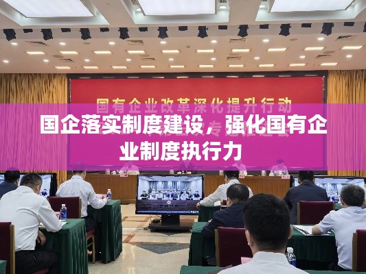 国企落实制度建设，强化国有企业制度执行力 