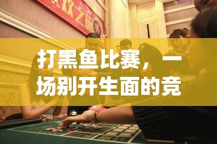 打黑鱼比赛，一场别开生面的竞技狂欢