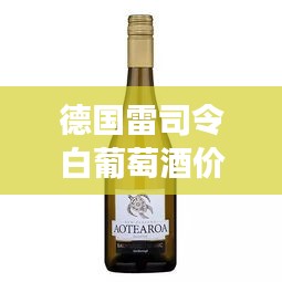 德国雷司令白葡萄酒价格解析，带你了解市场行情与购买指南