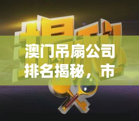 澳门吊扇公司排名揭秘，市场影响力不容小觑