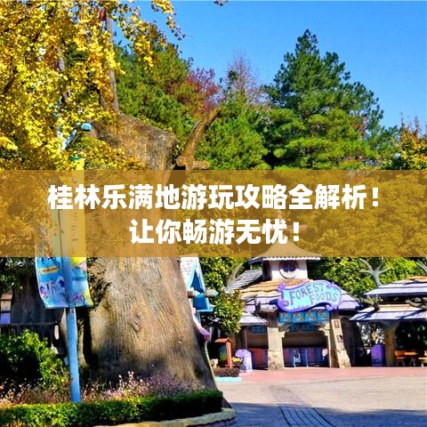 桂林乐满地游玩攻略全解析！让你畅游无忧！
