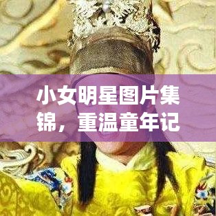 小女明星图片集锦，重温童年记忆，星光熠熠的瞬间