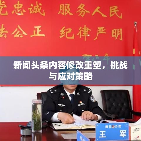新闻头条内容修改重塑，挑战与应对策略