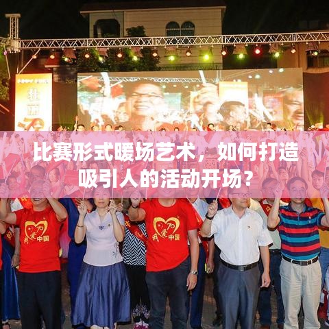 比赛形式暖场艺术，如何打造吸引人的活动开场？