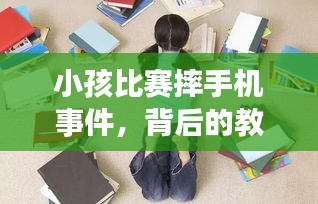 小孩比赛摔手机事件，背后的教育问题引人深思