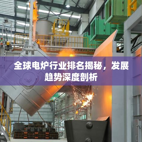 全球电炉行业排名揭秘，发展趋势深度剖析