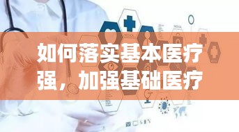 如何落实基本医疗强，加强基础医疗,防范医疗纠纷 