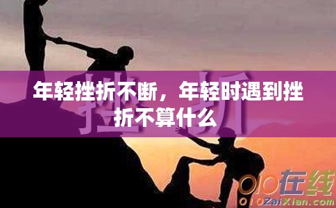 年轻挫折不断，年轻时遇到挫折不算什么 